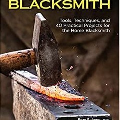 Pdf [download]^^ The Home Blacksmith: Tools, Techniques, and 40 Practical Projects for the Home Blac