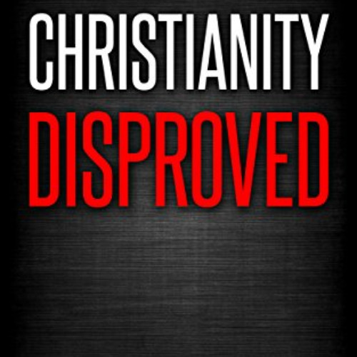 VIEW PDF 📤 Christianity Disproved: The conclusive proof that Christianity is false.