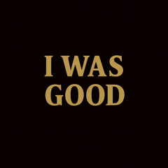 i was good