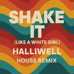 SHAKE IT (LIKE A WHITE GIRL) - HALLIWELL HOUSE REMIX