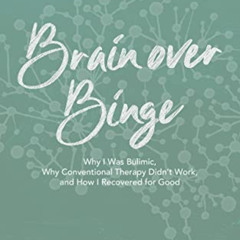 FREE PDF 🖊️ Brain over Binge: Why I Was Bulimic, Why Conventional Therapy Didn't Wor