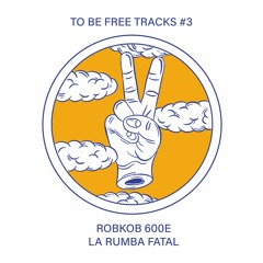 To be Free Tracks #3: Robkob 600e - La rumba fatal