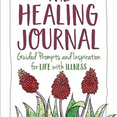 Access EPUB KINDLE PDF EBOOK The Healing Journal: Guided Prompts and Inspiration for Life with Illne