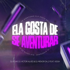ELA GOSTA DE SE AVENTURAR - FEAT. VEIGH - DJs SCAR, VICTOR ALVES, MENOR DA 2