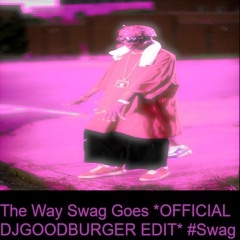 The Way Swag Goes *DJ GOODBURGER EDIT* #SWAG
