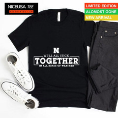 Nebraska Cornhuskers We'll All Stick Together In All Kinds Of Weather Shirt