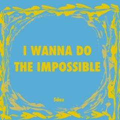 I Wanna Do The Impossible