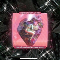 Tình Yêu Ngủ Quên ( Cukak Remix ) - Hoàng Tôn ft. LyHan