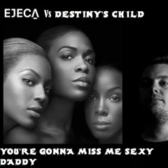 Ejeca Vs Destinys Child - You're Gonna Miss Me Sexy Daddy (M45H3D UP GR00V35)