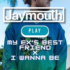 My Ex's Best Friend X I Wanna Be (Jaymouth Edit)[FREE DOWNLOAD]