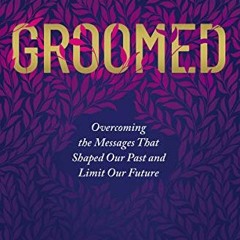 Get [KINDLE PDF EBOOK EPUB] Groomed: Overcoming the Messages That Shaped Our Past and Limit Our Futu