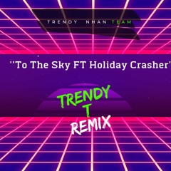 To The Sky FT Holiday Crasher  || Trendy T Remix || Trendy Nhan Team