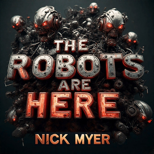 The Robots Are Here  - Nick Myer (OUT SOON!)