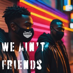 We Ain't Friends
