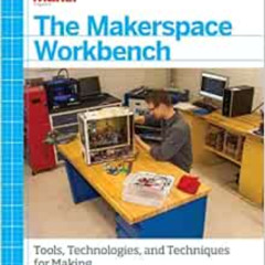 [Access] PDF 📁 The Makerspace Workbench: Tools, Technologies, and Techniques for Mak