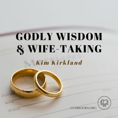 Godly Wisdom & Wife-Taking (Kim Kirkland)