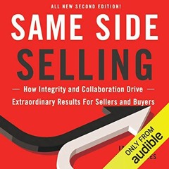 ~Read~[PDF] Same Side Selling: How Integrity and Collaboration Drive Extraordinary Results for
