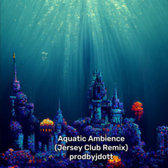 Aquatic Ambience (Jersey Club Remix) prodbyjdott