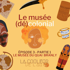 Épisode 3 - Le musée (dé)colonial (1/4) Le musée du Quai Branly : restituer ?