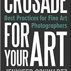 VIEW [EBOOK EPUB KINDLE PDF] Crusade for Your Art: Best Practices for Fine Art Photographers by Schw