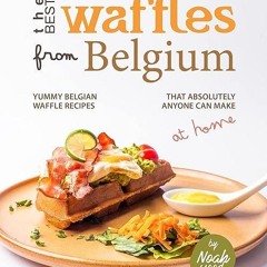 Epub✔ The Best Waffles from Belgium: Yummy Belgian Waffle Recipes That Absolutely Anyone Can Mak