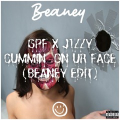 GPF x J1zzy - Cummin' on ur Face (Beaney Edit)