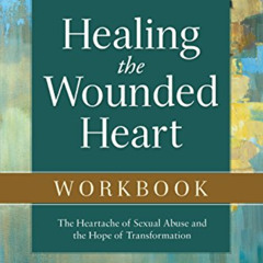 [Get] PDF 📭 Healing the Wounded Heart Workbook: The Heartache of Sexual Abuse and th