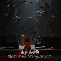 Tất Cả Hoặc Không Là Gì Cả - Lý Lắk