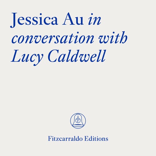The Fitzcarraldo Editions Archive: Jessica Au In Conversation With Lucy Caldwell