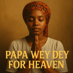 Papa Wey Dey for Heaven