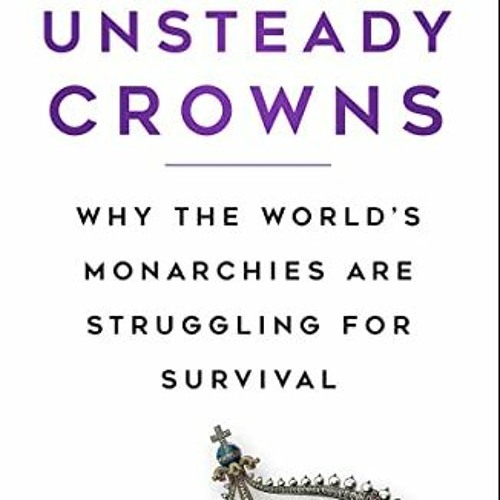 FREE KINDLE 📬 Unsteady Crowns: Why the World’s Monarchies are Struggling for Surviva