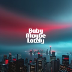 Baby, Maybe, Lately (You)