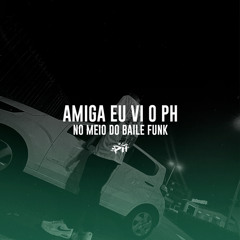 Amiga Eu Vi o Ph no Meio do Baile Funk