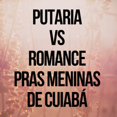 Putaria Vs Romance Pras Meninas de Cuiabá