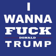I Wanna Fuck Donald Trump