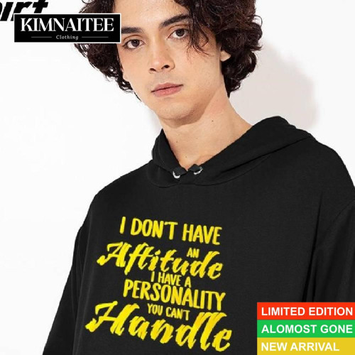 I Don't Have An Attitude I Have A Personality You Can't Handle Shirt