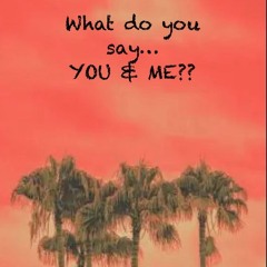 WHAT DO YOU SAY....YOU & ME??