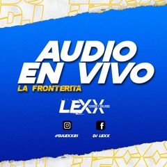 Audio En Vivo DJ LEXX 2022 - La Fronterita Sabado