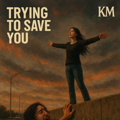 Trying to Save you