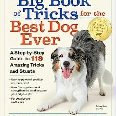 [Read Pdf] 📖 The Big Book of Tricks for the Best Dog Ever: A Step-by-Step Guide to 118 Amazing Tri