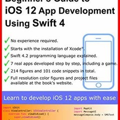 Access EPUB KINDLE PDF EBOOK Beginner’s Guide to iOS 12 App Development Using Swift 4: Xcode, Swif