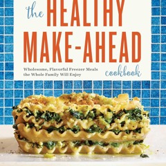 ❤PDF❤ The Healthy Make-Ahead Cookbook: Wholesome, Flavorful Freezer Meals the Wh
