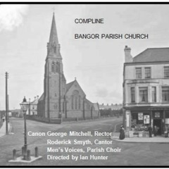 Compline: Bangor Parish Choir (Director: Ian Hunter. Cantor: Rod Smyth. Rector: Canon G A Mitchell)