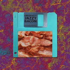 Observe22 - Jazzy Bacon