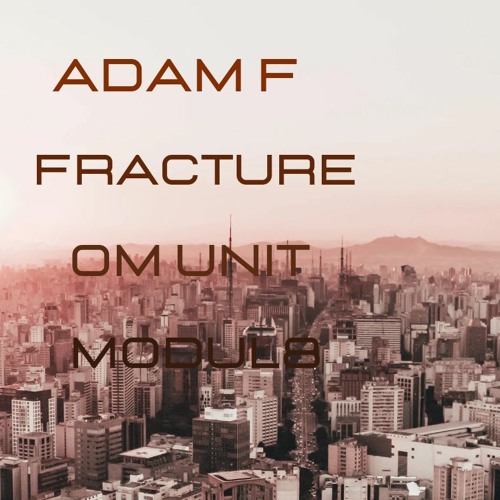 ADAM F : FRACTURE: OM UNIT....(3 - 12 - ´22).WAV