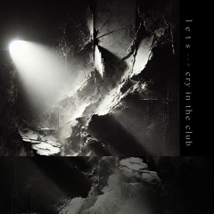 l e t s --> cry in the club