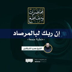 إن ربك لبالمرصاد | خطبة جمعة | الشيخ عمرو الشرقاوي