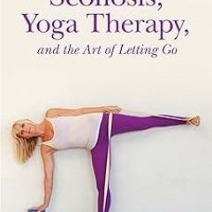 ~Read~[PDF] Scoliosis, Yoga Therapy, and the Art of Letting Go - Rachel Krentzman (Author)
