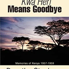 Read EBOOK EPUB KINDLE PDF Kwa Heri Means Goodbye: Memories of Kenya 1957-1959 by  Do