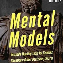 Mental Models: 16 Versatile Thinking Tools for Complex Situations: Better Decisions, Clearer Th